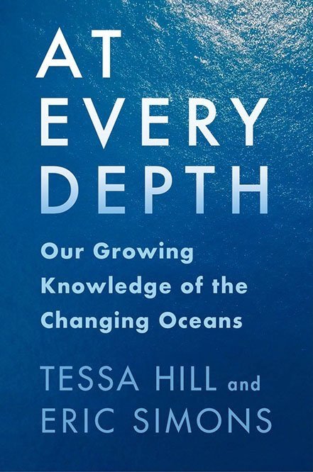 A book cover in shades of blue with white text that reads "At Every Depth Our Growing Knowledge of the Changing Oceans" with the authors names, Tessa Hill and Eric Simons, below that.