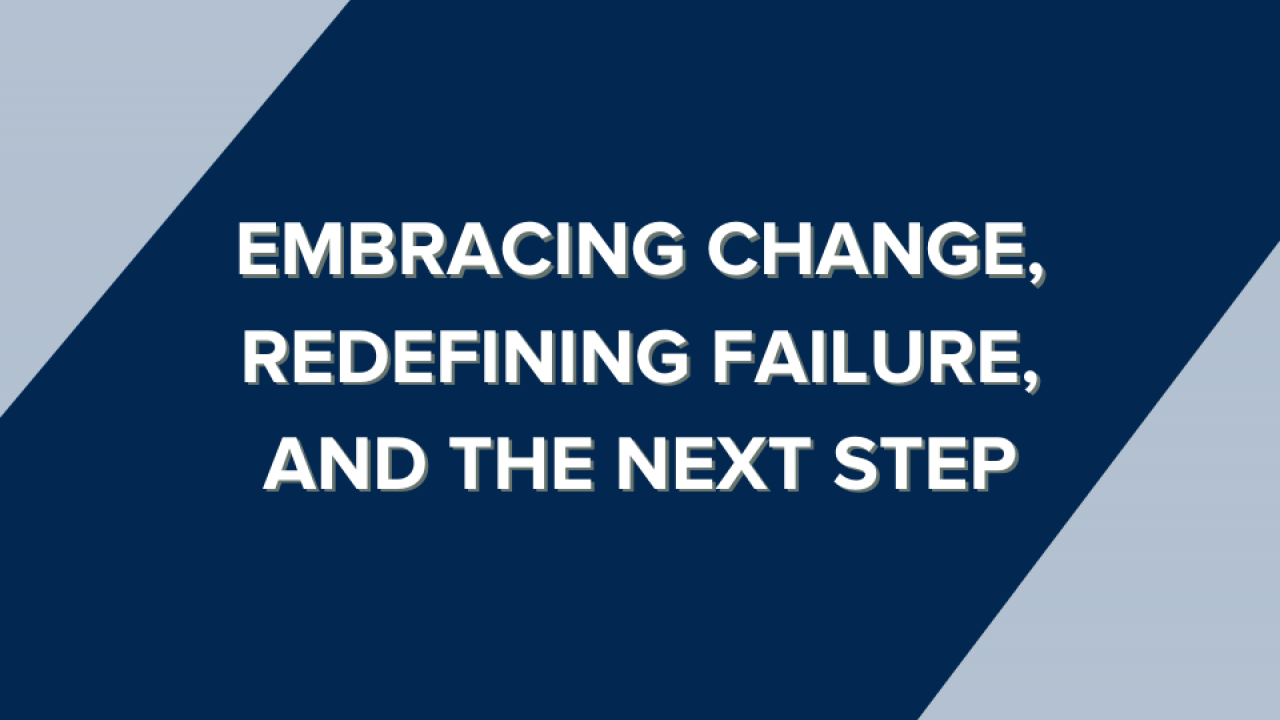 Embracing change, redefining failure, and the next step