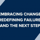 Embracing change, redefining failure, and the next step